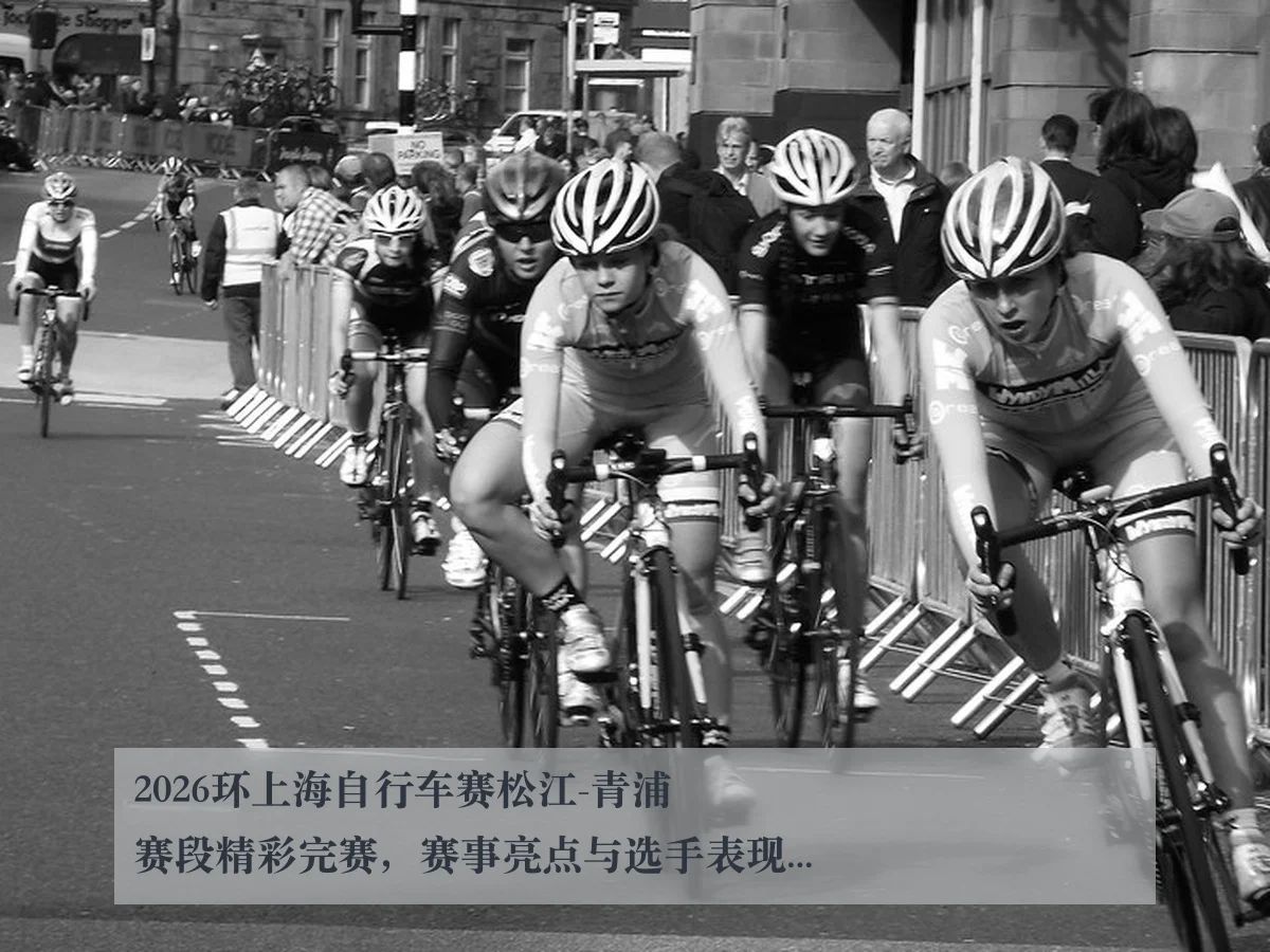 2026环上海自行车赛松江-青浦赛段精彩完赛，赛事亮点与选手表现解析