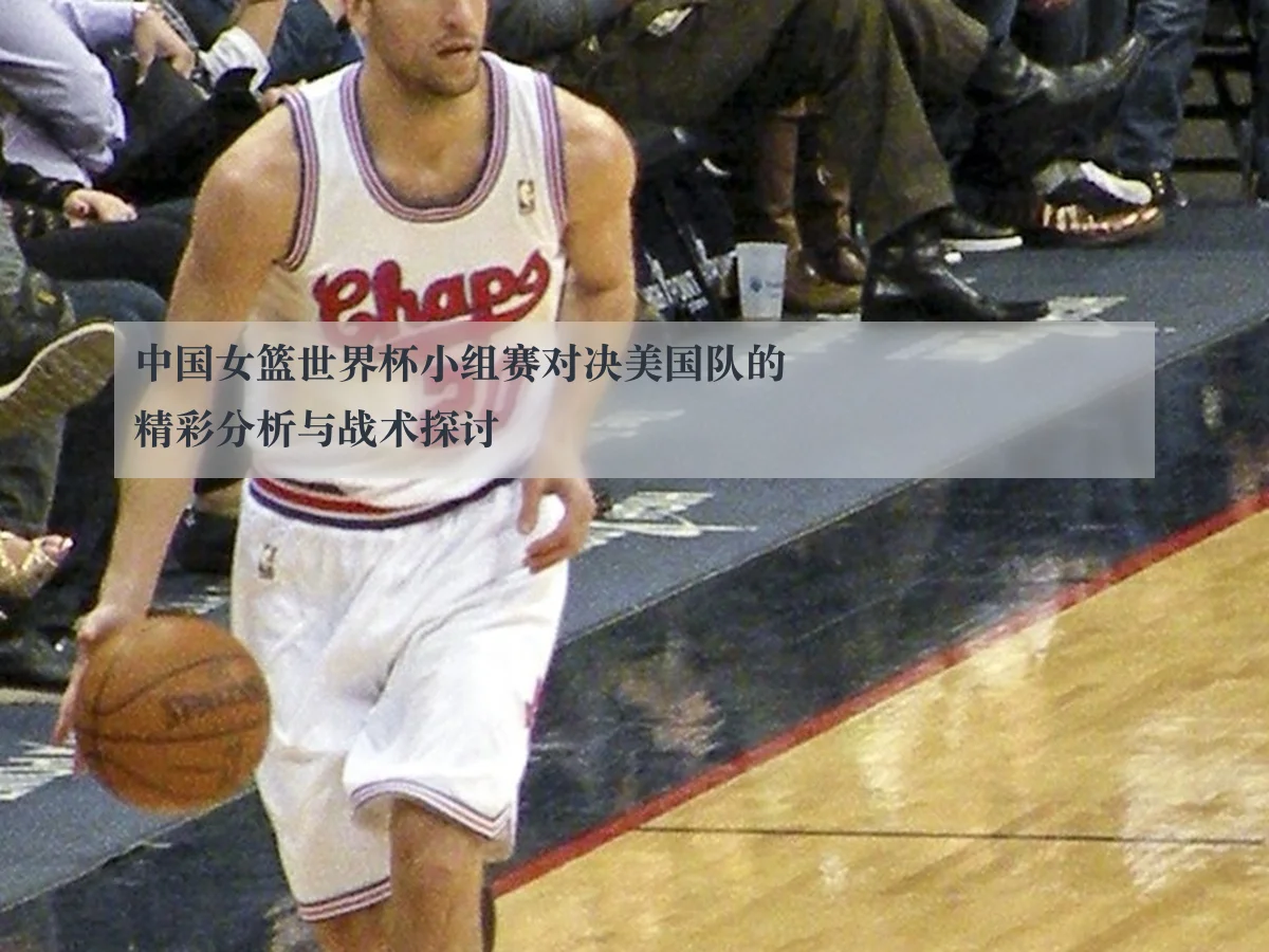 中国女篮世界杯小组赛对决美国队的精彩分析与战术探讨
