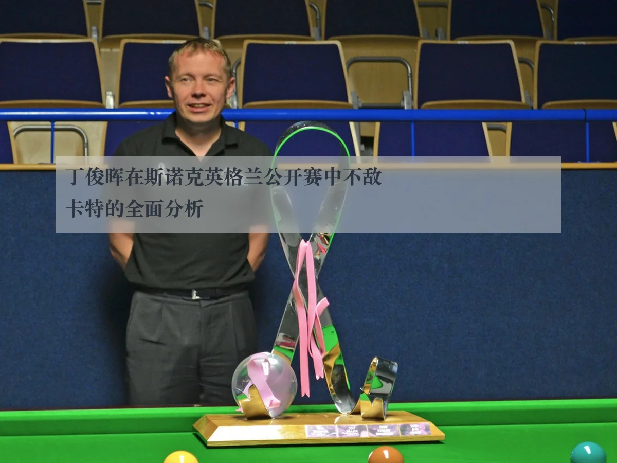 丁俊晖在斯诺克英格兰公开赛中不敌卡特的全面分析